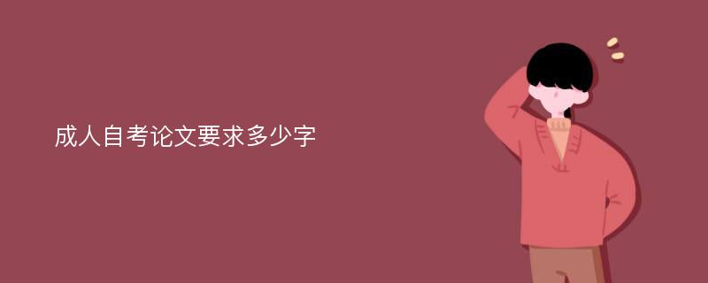 成人自考论文要求多少字