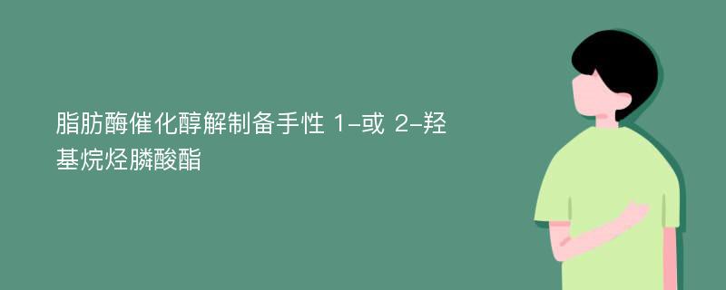 脂肪酶催化醇解制备手性 1-或 2-羟基烷烃膦酸酯 