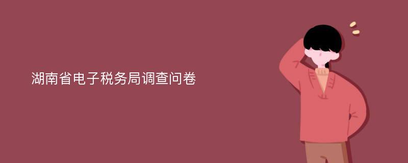 湖南省电子税务局调查问卷