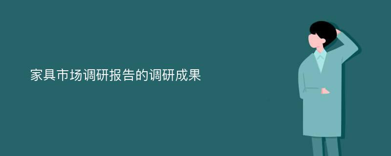 家具市场调研报告的调研成果