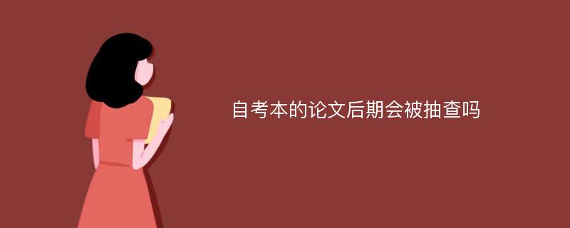 自考本的论文后期会被抽查吗