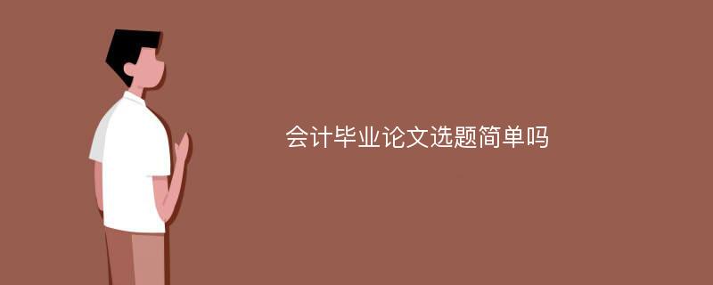 会计毕业论文选题简单吗