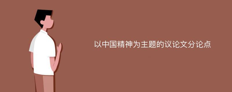 以中国精神为主题的议论文分论点