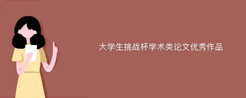 大学生挑战杯学术类论文优秀作品