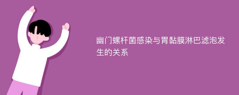 幽门螺杆菌感染与胃黏膜淋巴滤泡发生的关系