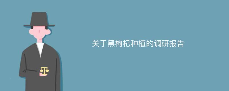 关于黑枸杞种植的调研报告