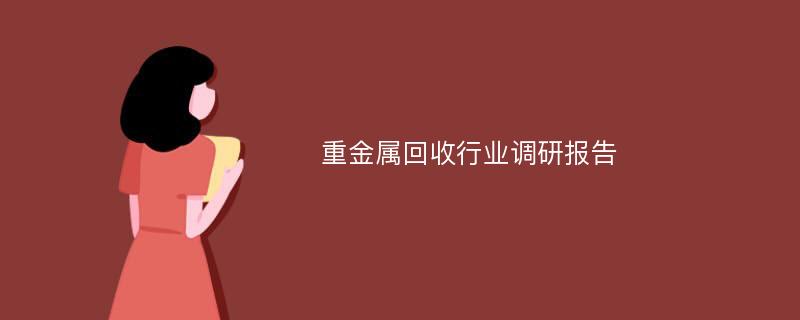 重金属回收行业调研报告