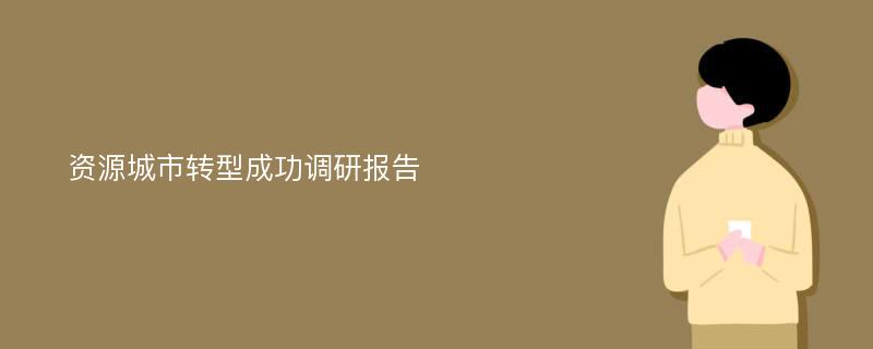 资源城市转型成功调研报告