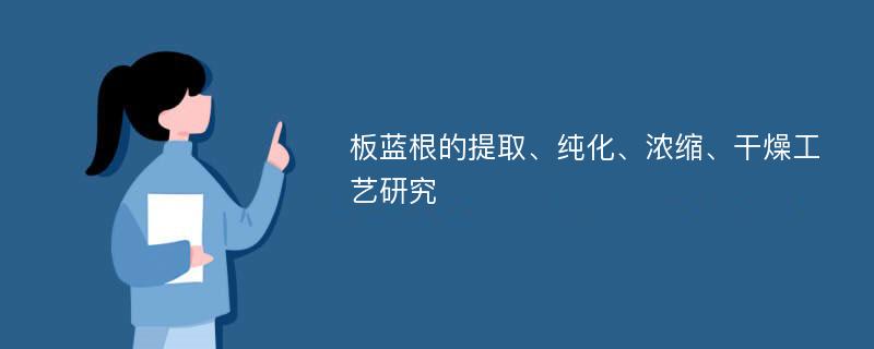 板蓝根的提取、纯化、浓缩、干燥工艺研究