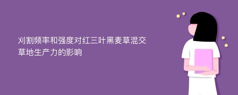 刈割频率和强度对红三叶黑麦草混交草地生产力的影响