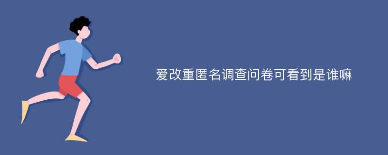 爱改重匿名调查问卷可看到是谁嘛