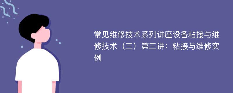 常见维修技术系列讲座设备粘接与维修技术（三）第三讲：粘接与维修实例