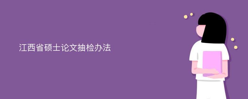 江西省硕士论文抽检办法