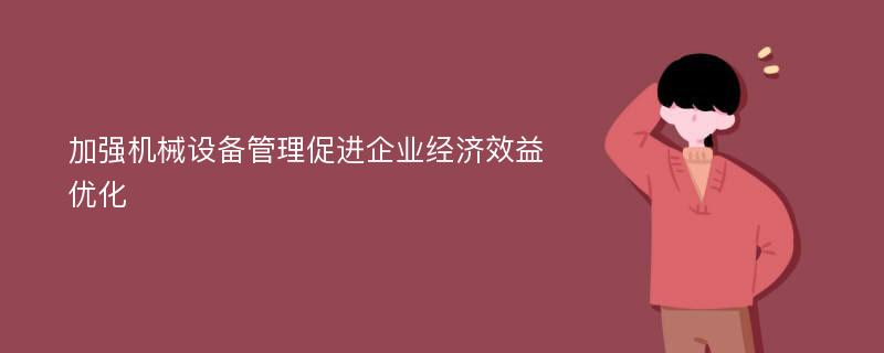 加强机械设备管理促进企业经济效益优化