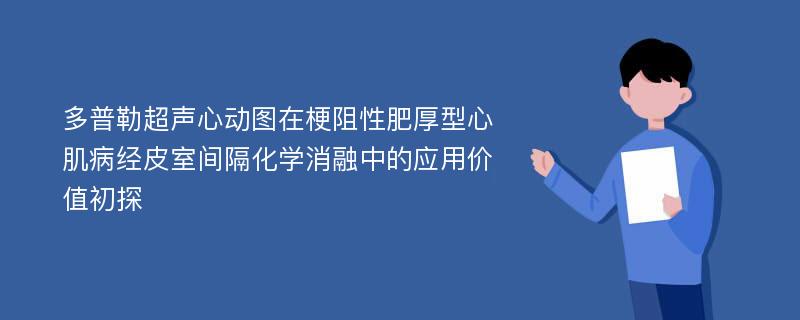 多普勒超声心动图在梗阻性肥厚型心肌病经皮室间隔化学消融中的应用价值初探