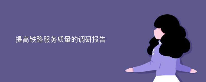 提高铁路服务质量的调研报告