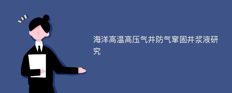 海洋高温高压气井防气窜固井浆液研究