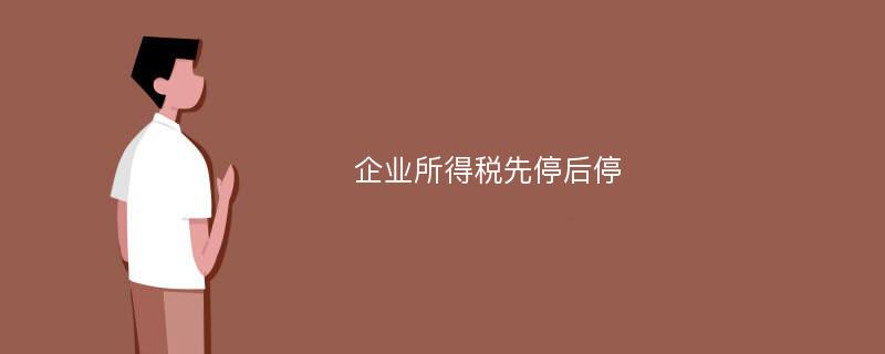 企业所得税先停后停