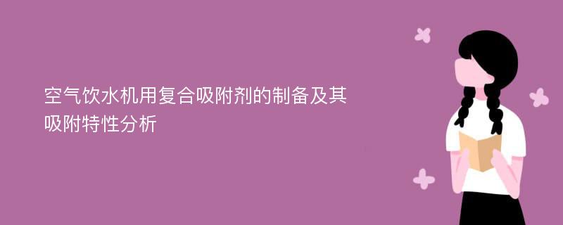 空气饮水机用复合吸附剂的制备及其吸附特性分析