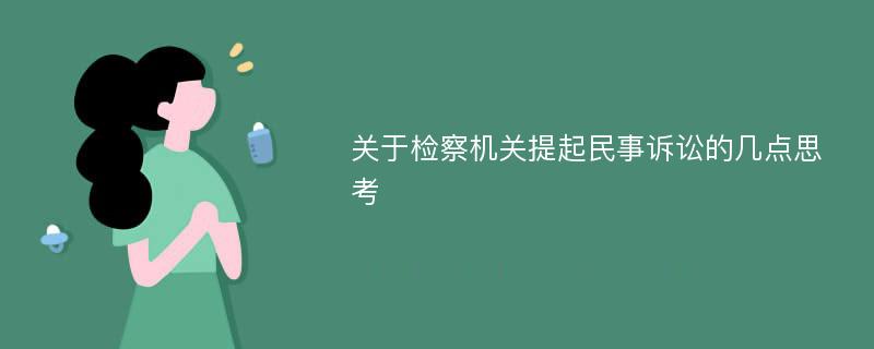 关于检察机关提起民事诉讼的几点思考