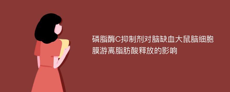 磷脂酶C抑制剂对脑缺血大鼠脑细胞膜游离脂肪酸释放的影响