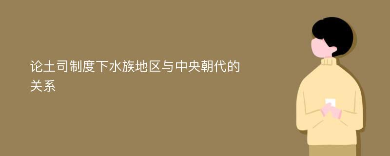 论土司制度下水族地区与中央朝代的关系