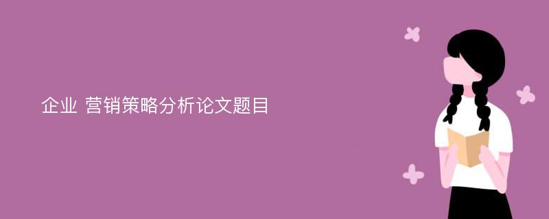 企业 营销策略分析论文题目