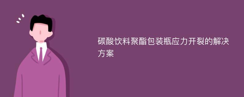 碳酸饮料聚酯包装瓶应力开裂的解决方案