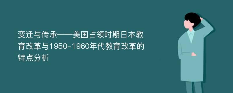 变迁与传承——美国占领时期日本教育改革与1950-1960年代教育改革的特点分析