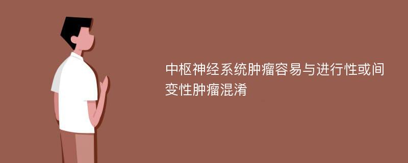 中枢神经系统肿瘤容易与进行性或间变性肿瘤混淆