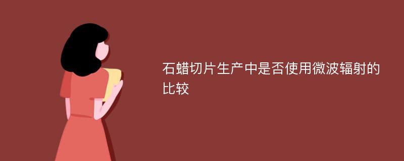 石蜡切片生产中是否使用微波辐射的比较