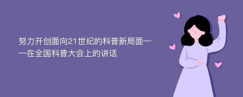 努力开创面向21世纪的科普新局面——在全国科普大会上的讲话