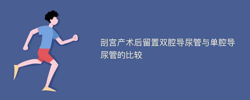 剖宫产术后留置双腔导尿管与单腔导尿管的比较