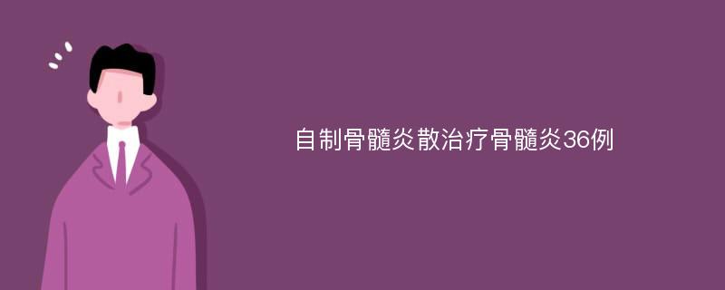 自制骨髓炎散治疗骨髓炎36例