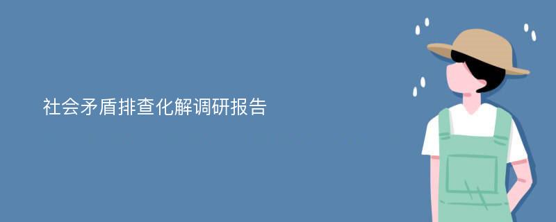 社会矛盾排查化解调研报告