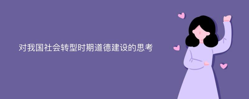 对我国社会转型时期道德建设的思考