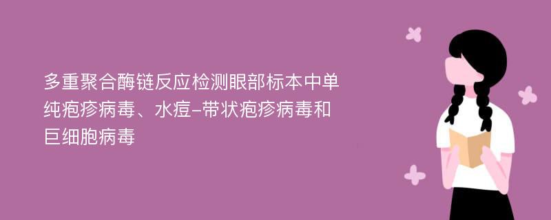 多重聚合酶链反应检测眼部标本中单纯疱疹病毒、水痘-带状疱疹病毒和巨细胞病毒