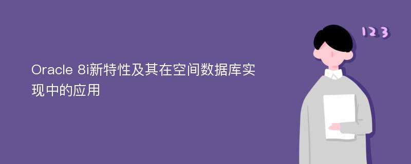 Oracle 8i新特性及其在空间数据库实现中的应用