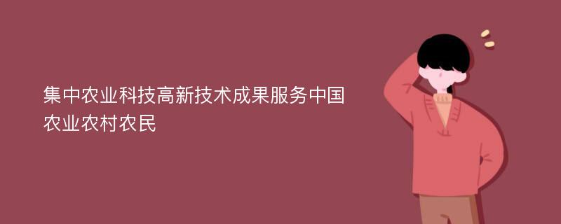 集中农业科技高新技术成果服务中国农业农村农民