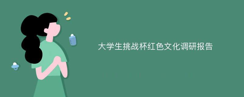 大学生挑战杯红色文化调研报告