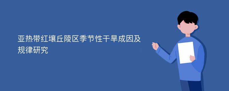 亚热带红壤丘陵区季节性干旱成因及规律研究