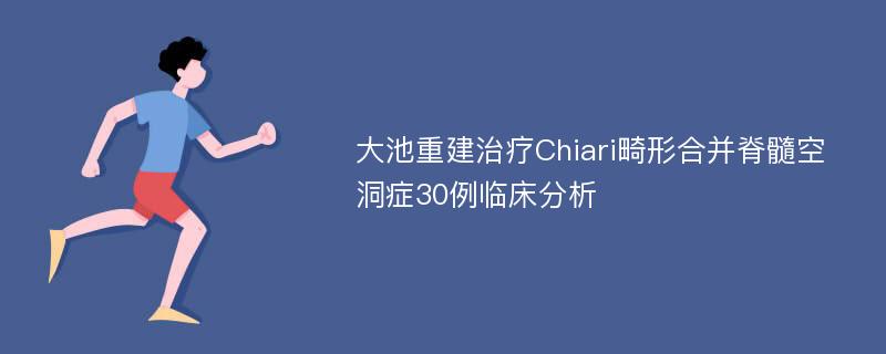 大池重建治疗Chiari畸形合并脊髓空洞症30例临床分析