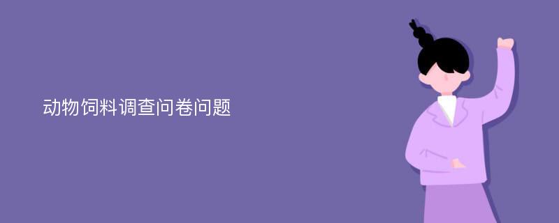 动物饲料调查问卷问题