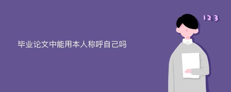 毕业论文中能用本人称呼自己吗