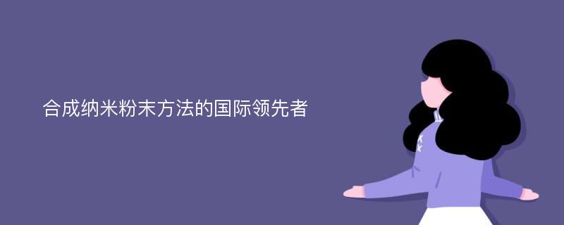 合成纳米粉末方法的国际领先者