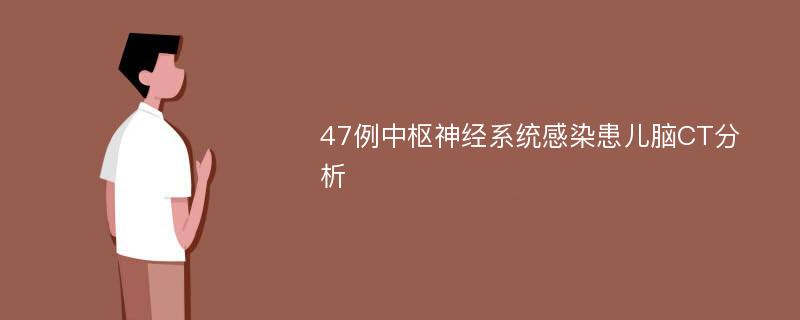 47例中枢神经系统感染患儿脑CT分析