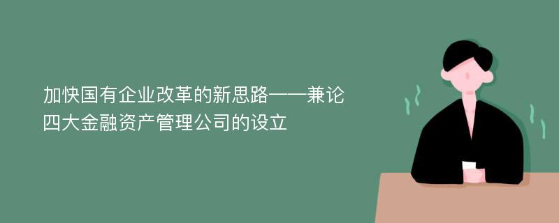 加快国有企业改革的新思路——兼论四大金融资产管理公司的设立