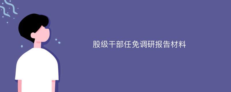 股级干部任免调研报告材料