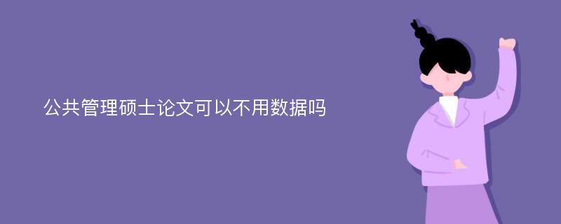 公共管理硕士论文可以不用数据吗