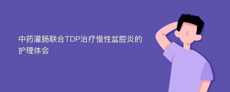 中药灌肠联合TDP治疗慢性盆腔炎的护理体会